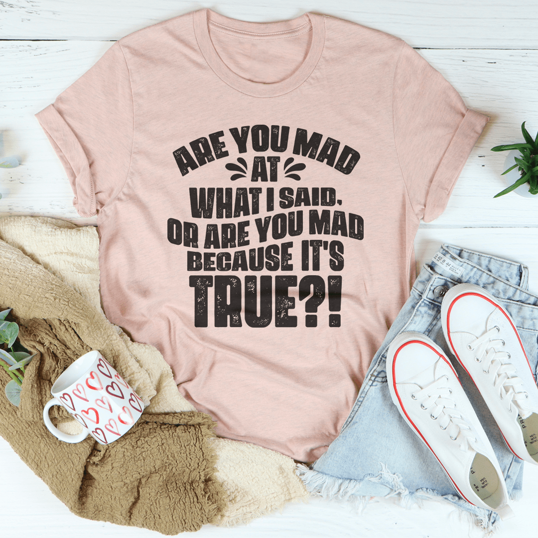 Are You Mad At What I Said Or Are You Mad Because It's True Tee-3
